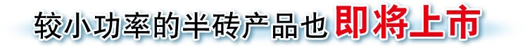 较小功率的半砖产品也即将上市