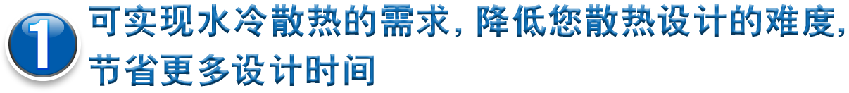 1可实现水冷散热的需求，降低您散热设计的难度，节省更多设计时间