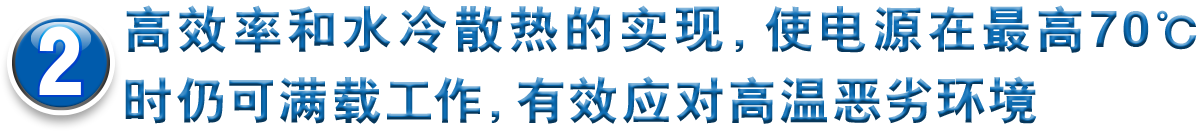 2高效率和水冷散热的实现，使电源在最高70℃时仍可满载工作，有效应对高温恶劣环境