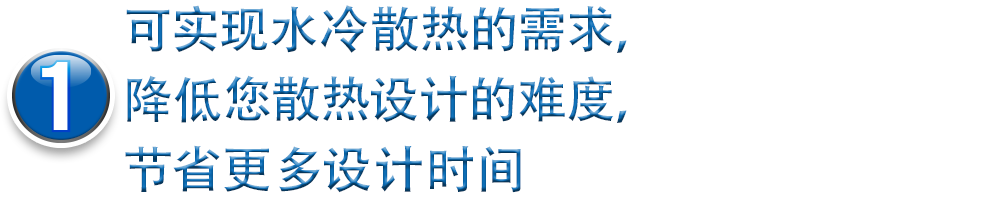 1可实现水冷散热的需求，降低您散热设计的难度，节省更多设计时间