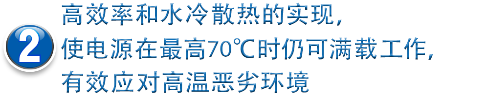 2高效率和水冷散热的实现，使电源在最高70℃时仍可满载工作，有效应对高温恶劣环境