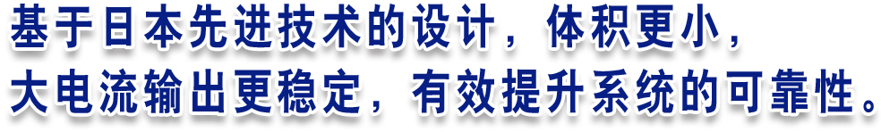 基于日本先进技术的设计，体积更小，大电流输出更稳定，有效提升系统的可靠性。