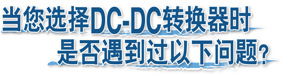 当您选择DC-DC转换器时是否遇到过以下问题？