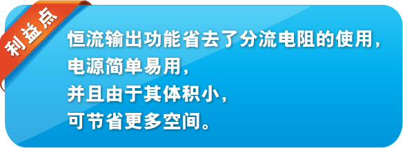 利益点 恒流输出功能省去了分流电阻的使用，电源简单易用，并且由于其体积小，可节省更多空间。