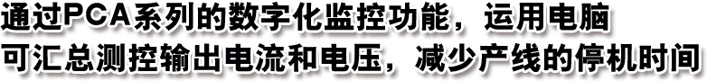 通过PCA系列的数字化监控功能，运用电脑可汇总测控输出电流和电压，减少产线的停机时间