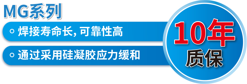 MG系列 焊接寿命长，可靠性高 通过采用硅凝胶应力缓和 10年质保