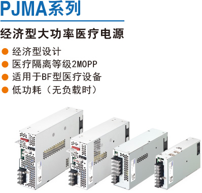 PJMA系列 经济型大功率医疗电源 ● 经济型设计 ● 医疗隔离等级2MOPP ● 适用于BF型医疗设备 ● 低功耗（无负载时）