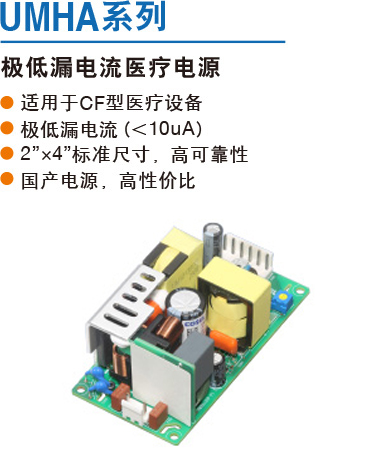 UMHA系列 极低漏电流医疗电源 ● 适用于CF型医疗设备● 极低漏电流（＜10uA）● 2”×4”标准尺寸，高可靠性● 国产电源，高性价比
